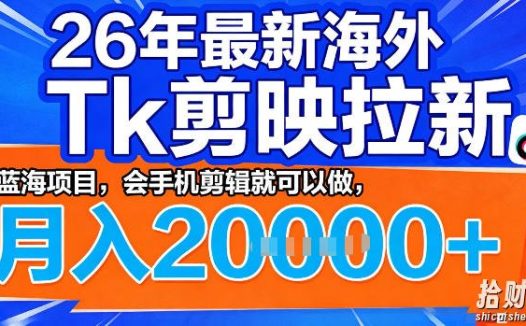 26年最新海外tk拉新掘金,蓝海项目,会手机剪辑就可以做,月入2w+【揭秘】