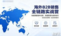 海外B2B销售全链路实战营，快速掌握海外拓客、渠道管理与成单技巧