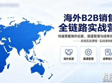 海外B2B销售全链路实战营，快速掌握海外拓客、渠道管理与成单技巧