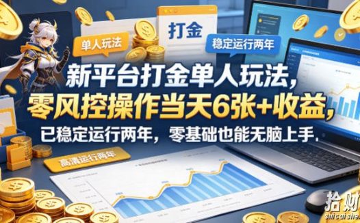 新平台打金单人玩法，零风控操作当天6张+收益，已稳定运行两年，零基础也能无脑上手【揭秘】