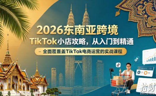 2026东南亚跨境TikTok小店攻略,从入门到精通、全面覆盖TikTok电商运营的实战课程(更新4月)