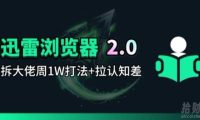迅雷浏览器项目2.0_拆个大佬周1W的打法
