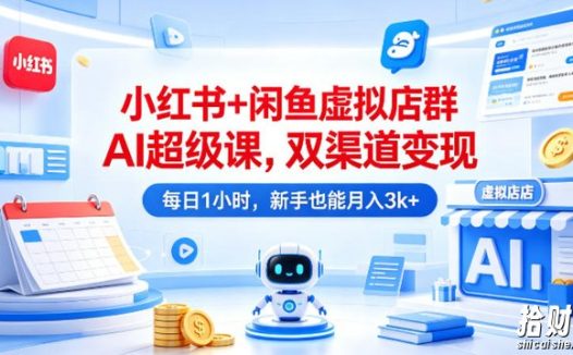 小红书+闲鱼虚拟店群AI超级课,双渠道变现,每日1小时,新手也能月入3k+