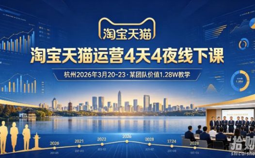 淘宝天猫运营4天4夜杭州2026年3月20-23线下课,某团队价值1.28W的教学