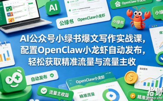 AI公众号小绿书爆文写作实战课,配置OpenClaw小龙虾自动发布,轻松获取精准流量与流量主收益