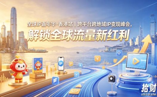 全球IP嘉年华·香港站|跨平台跨地域IP变现峰会,解锁全球流量新红利