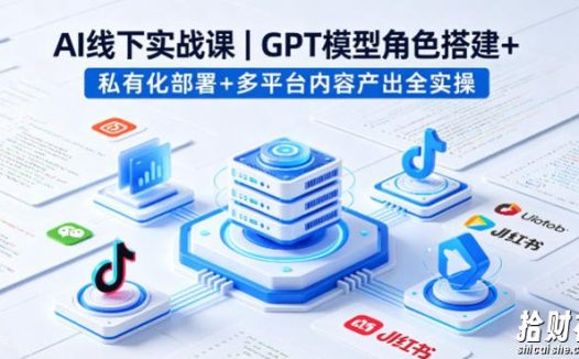 AI线下实战课,GPT模型角色搭建+私有化部署+多平台内容产出全实操