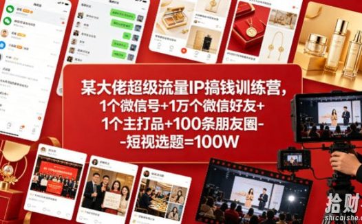 某大佬超级流量IP搞钱训练营,1个微信号+1万个微信好友+1个主打品+100条朋友圈-短视选题=100W