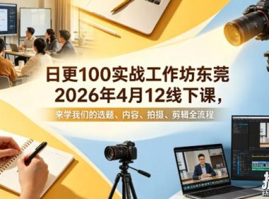 日更100实条战工作坊东莞2026年4月12线下课,来学我们的选题、内容、拍摄、剪辑全流程