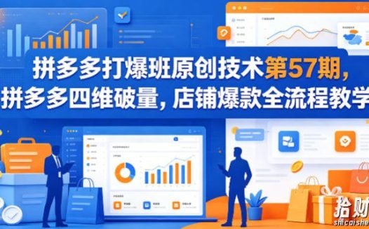 拼多多打爆班原创技术第57期,拼多多四维破量,店铺爆款全流程教学