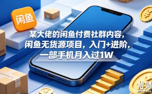 某大佬的闲鱼付费社群内容,闲鱼无货源项目,入门+进阶,一部手机月入过1W