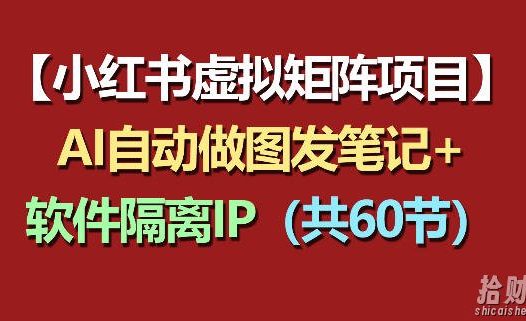 小红书虚拟矩阵项目:软件隔离IP+AI自动做图发笔记(共60节)