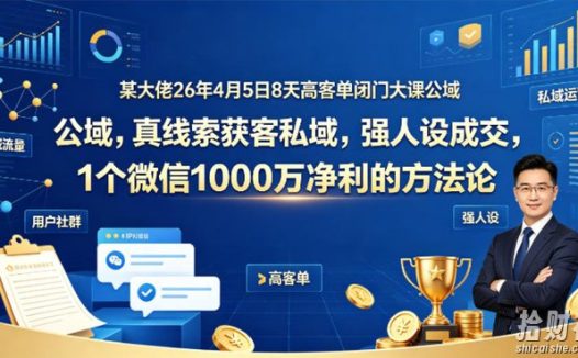 某大佬26年4月5日8天高客单闭门大课公域,真线索获客私域,强人设成交,1个微信1000W净利的方法论