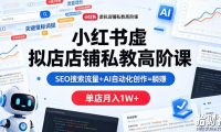 小红书虚拟店铺私教高阶课,SEO搜索流量+AI自动化创作=躺賺,单店月入1W+