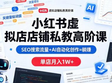 小红书虚拟店铺私教高阶课,SEO搜索流量+AI自动化创作=躺賺,单店月入1W+