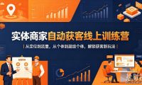 实体商家自动获客线上训练营|从定位到流量,从个体到超级个体,解锁获客新玩法