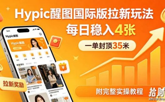 一单封顶35米,实测Hypic醒图国际版拉新玩法,每日稳入4张(附完整实操教程)