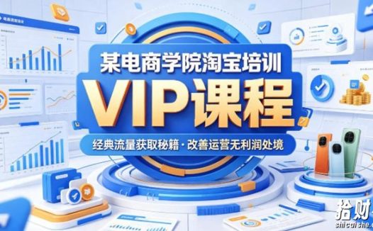 某电商学院淘宝培训VIP课程,各种经典有用的流量获取秘籍,改善运营产品没利润的处境(2026年5月)