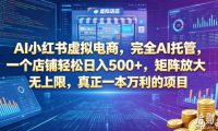 AI小红书虚拟电商,完全AI托管,一个店铺轻松日入500+,矩阵放大无上限,真正一本万利的项目【揭秘】