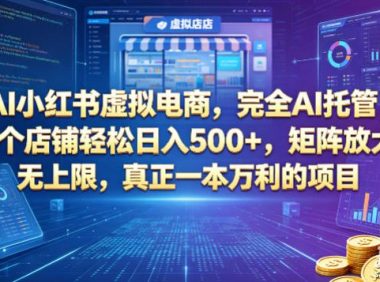 AI小红书虚拟电商,完全AI托管,一个店铺轻松日入500+,矩阵放大无上限,真正一本万利的项目【揭秘】