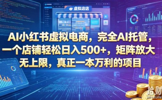 AI小红书虚拟电商,完全AI托管,一个店铺轻松日入500+,矩阵放大无上限,真正一本万利的项目【揭秘】