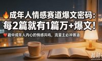 公众号流量主成年人情感心理赛道,流量最大,受众最广的主流赛道之一,平均每2篇就有1篇万爆文章