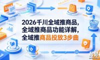 2026千川全域推商品,全域推商品功能详解,全域推商品投放3步曲