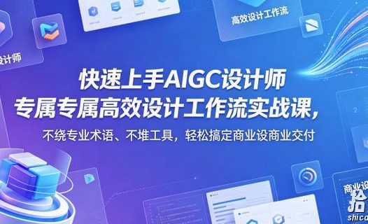 快速上手AIGC设计师专属高效设计工作流实战课,不绕专业术语、不堆工具,轻松搞定商业设计交付