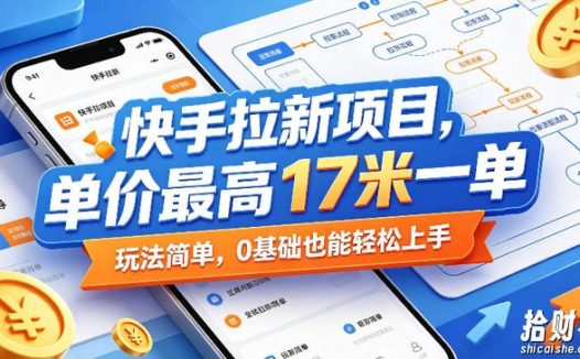 快手拉新项目,单价最高17米一单,玩法简单,0基础也能轻松上手(更新0517)