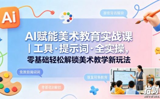 AI赋能美术教育实战课|工具·提示词·全实操,零基础轻松解锁美术教学新玩法