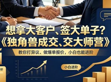 想拿大客户、签大单子?《独角兽成交大师营》教你扛异议、做爆单报价,小白也能进阶【原创双语字幕】