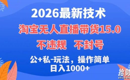 2026最新技术,淘宝无人直播带货15.0,不封号,不违规,公+私玩法,操作简单,日入1k+【揭秘】