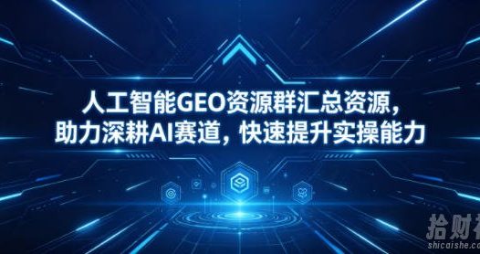 人工智能GEO资源群汇总资源,助力深耕AI赛道,快速提升实操能力