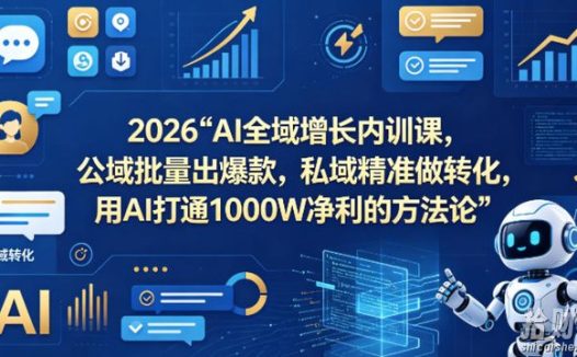2026AI全域增长内训课,公域批量出爆款,私域精准做转化,用AI打通1000W净利的方法论(更新)