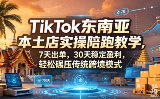 TikTok东南亚本土店实操陪跑教学,7天出单,30天稳定盈利,轻松碾压传统跨境模式(更新0516)