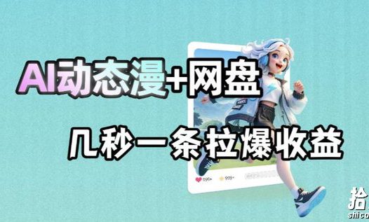最新AI动态漫+网盘,AI赋能网盘拉新,几秒一条拉爆收益