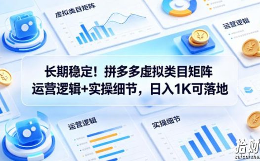 长期稳定!拼多多虚拟类目矩阵运营逻辑+实操细节,日入1K可落地【揭秘】