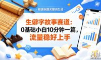 公众号流量主——生僻字故事赛道,流量稳,好上手,0基础小白也能10分钟一篇