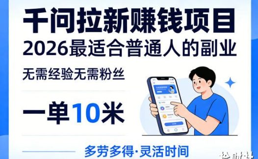一单10米,不少人都在找的千问拉新賺钱项目,无需经验无需粉丝,2026最适合普通人副业(更新5月17日)