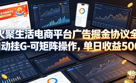 火聚生活电商平台广告掘金协议全自动挂G-可矩阵操作,单日收益5张+【揭秘】