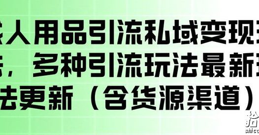 成人用品引流私域变现玩法,多种引流玩法最新玩法,操作简单(含货源渠道)