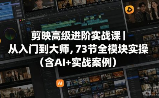剪映高级进阶实战课｜从入门到大师，73节全模块实操（含AI+实战案例）