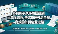 外贸新手从环境搭建到出单全流程，帮你快速开启合规、高效的外贸创业之路