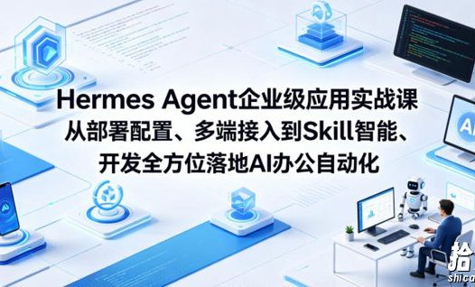 Hermes Agent企业级应用实战课从部署配置、多端接入到Skill智能开发全方位落地AI办公自动化