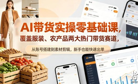 AI带货实操零基础课,覆盖服装、农产品两大热门带货赛道,从账号搭建到素材剪辑,新手也能快速出单