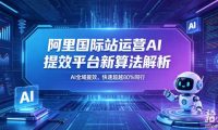 阿里国际站运营AI提效平台新算法解析26年5月新课，AI全域提效，快速超越80%同行