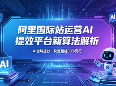阿里国际站运营AI提效平台新算法解析26年5月新课，AI全域提效，快速超越80%同行