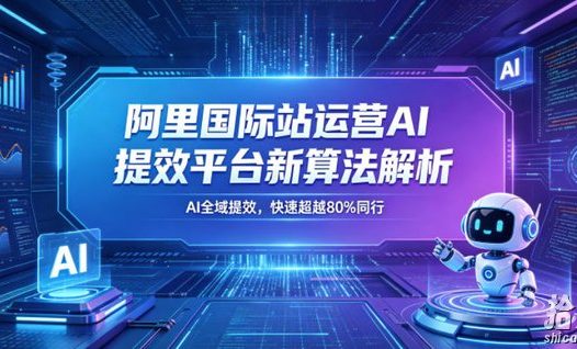 阿里国际站运营AI提效平台新算法解析26年5月新课,AI全域提效,快速超越80%同行