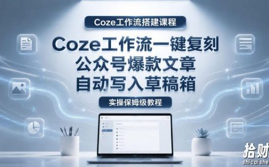 【Coze工作流搭建实操教程】coze工作流一键复刻公众号爆款文章,自动写入草稿箱!全流程保姆级教学