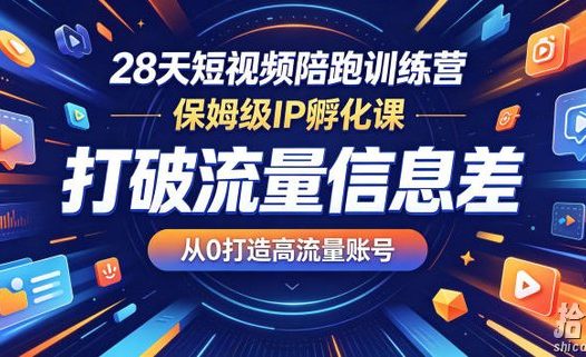 28天短视频陪跑训练营,保姆级IP孵化课,打破流量信息差,从0打造高流量账号